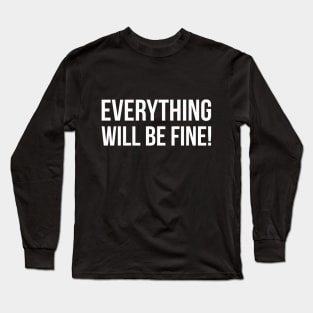 EVERYTHING WILL BE FINE! funny saying quote Long Sleeve T-Shirt